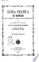 Guida pratica di servizio fra i comandi, i corpi, gli uffici militari e le autorità civili nei loro vicendevoli rapporti compilata dal tenente Leopoldo Scuri