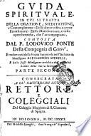 Guida spirituale, in cui si tratta della oratione, meditatione, e contemplatione: delle diuine visite, e gratie straordinarie: della mortificatione, e delle opere heroiche, che l'accompagnano. Composta dal p. Lodouico Ponte della Compagnia di Giesù. E tradotta già dalla lingua spagnuola nell'italiana da monsignor Alessandro Sperelli. E dallo stesso monsignore arricchita dell'auttorità latine della Sacra scrittura. Parte prima [-seconda]