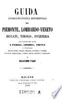 Guida storico-statistica monumentale del Piemonte, Lombardo-Veneto, Ducati, Tirolo, Svizzera coll'aggiunta dei viaggi a Parigi, Londra, Vienna ...