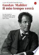 Gustav Mahler. Il mio tempo verrà. La sua musica raccontata da critici, scrittori e interpreti. 1901-2010