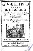 Gverino detto il Meschino. Nel quale si tratta, come trouò suo Padre, [et] sua Madre, nella città di Durazzo in Prigione; Et diuerse Vittorie hauute, contra Turchi