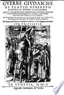 Gverre Givdaiche Di Flavio Gioseffo Historico, Hvomo Clarissimo. Leqvali Con Memorabil' Essempio Della Divina Givstitia contiene l'assedio di Gierusalemme fatto da'Romani, e tutto il Regno de gli Hebrei sotto Vespasiano, e Tito suo figliuolo. Aggiontovi Di Nvovo Le Dichiarationi A I Capitoli che nell'altre editioni mancauano, [et] le Apostille in margine a' luoghi loro. Dal Greco nell'Idioma Toscano tradotte, e con dilligenza corrette