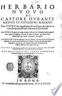 Herbario nuouo di Castore Durante medico, & cittadino romano. Con figure, che rappresentano le viue piante, che nascono in tutta Europa, & nell'Indie orientali, & occidentali. ... Con discorsi, che dimostrano i nomi, le spetie, la forma, il loco, il tempo, le qualità, & le virtù mirabili dell'herbe ... Con due tauole copiosissime, l'vna dell'herbe, & l'altra dell'infirmità, & di tutto quello che nell'opera si contiene