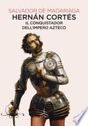 Hernán Cortés. Il conquistador dell'impero azteco