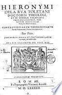 Hieronymi dela Rua Toletani doctoris theologi, ... Controuersiarum theologicarum partim positiuarum, partim scholasticarum. Pars prior. Cum duplici indice; et controuersiarum in principio, & rerum in fine. ..