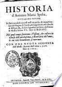 Historia d'Antonio Maria Spelta, cittadino pauese. De' fatti notabili occorsi nell'vniuerso, & in particolare del regno de' Gothi, de' Longobardi, de i duchi di Milano, & d'altre segnalate persone, dall'anno di nostra salute 45. sino al 1597. Nel qual tempo fiorirono i vescoui, che ressero la Chies