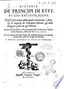 Historia de principi di Este di Gio. Battista Pigna. Nell'esplicatione della quale concorrono i fatti, & le imprese de potentati italiani, & della maggior parte degli esterni. Cominciando dalle cose principali della riuolutione del Romano Imperio, infino al 1476. Con vna aggiunta alla prima tauola della auttorità non citate, che volendosi, potranno esser poste nel margine dell'Historia ..