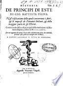 Historia de principi di Este di Gio. Battista Pigna. Nell'esplicatione della quale concorrono i fatti, & le imprese de potentati italiani, & della maggior parte degli esterni. Cominciando dalle cose principali della riuolutione del Romano Imperio, infino al 1476. Con vna aggiunta alla prima tauola della auttorità non citate, che volendosi, potranno esser poste nel margine dell'Historia ..