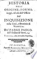 Historia dell'origine, forma, leggi, ed uso dell'ufficio dell'inquisizione nella città, e dominio di Venetia. Del Padre Paolo, dell'Ordine de' Servi, e teologo della Serenissima Republica