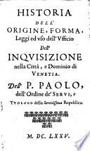 Historia Dell' Origine, Forma, Leggi ed uso dell' Ufficio Dell' Inquisizione nella Città, e Dominio di Venetia