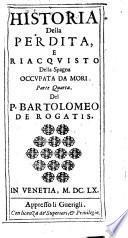 Historia della perdita, e riacquisto della Spagna occupata da mori Del P. Bartolomeo De Rogatis. ... Parte prima [-settima]