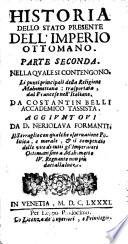 Historia dello stato presente dell'Imperio Ottomano. Parte prima [- seconda]. Nella quale si contengono. Le massime politiche de' Turchi. I punti principali della religione Mahomettana. Le sette eresie, e gli ordini diuersi de' suoi religiosi. La disciplina militare, il conto esatto delle forze per mare, e per terra, e delle rendite dello stato loro. Tradotta dal francese da Costantin Belli. Aggiuntoui da D. Neriolaua Formanti. Raccolte da varij auttori. Le vite di tutti gl'imperatori Ottomani fino à Mahometto 4. regnante. Con una relatione della guerra di Candia, & il Serraglio del Gran Monarca, & alcune curiosità di quell'Impero