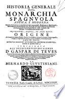 Historia generale della monarchia spagnuola antica, e moderna. Guerre, mutazioni, e auuenimenti piu memorabili ... dal Diluuio Vniuersale fino all'anno 1674. Inscrizioni, arbori, ed armi regie. Origine di famiglie di sangue regale, dignita ecclesiastiche ... Estratta dalle piu auttoreuoli croniche spagnuole, ridotta in quattro libri, e consacrata all'eccellentissimo signor D. Gaspar di Teues, ... da Bernardo Giustiniani