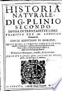 Historia naturale di G. Plinio Secondo, diuisa in trentasette libri. Tradotta per M. Lodouico Domenichi. Con le additioni in margine. Nelle quali, o vengono segnate le cose notabili, ò citati altri authori, che della istessa materia habbiano scritto, ò dichiarati i luoghi difficili, ò posti i nomi di geografia moderni