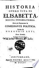 Historia ouero vita di Elisabetta, regina d'Inghilterra. Detta per sopranome la comediante politica. Scritta da Gregorio Leti. Parte prima [-seconda!. Arricchita di molte figure
