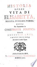 Historia overo vita di Elisabetta, regina d'Inghilterra. Detta per sopranome la comediante politica. Scritta da Gregorio Leti. Parte prima [-seconda]. Arricchita di molte figure