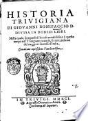 Historia triuigiana di Giouanni Bonifaccio d. diuisa in dodici libri. Nella quale, spiegandosi le cose notabili fino à questo tempo nel Triuigiano occorse, si tratta insieme de' maggiori successi d'Italia. Con alcune copiosissime tauole nel fine
