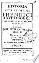 Historia vitae et obitus I. Henrici Hottingeri, viri clarissimi et incomparabilis. Authore. Joh. Henrico Heideggero, D. descripta ..