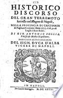 Historico discorso del gran terremoto successo nel regno di Napoli, nella prouincia di Capitanata di Puglia, nel corrente anno 1627. à dì 30. di luglio à hore sedici. Di Gio. Antonio Foglia, filosofo, e medico napolitano. ..