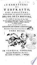 I caratteri di Teofrasto, coi caratteri, o costumi di questo secolo del sig. de La Bruyere, e la Difesa di lui fatta dal sig. Costa il tutto tradotto dalla lingua francese, ed illustrato con riflessini critiche, e morali addattate ai costumi correnti dall'avvocato Giusepp-Antonio Costantini autore delle Lettere critiche. Tomo primo [-sesto]
