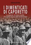 I dimenticati di Caporetto. La prigionia. Un diario inedito. Una pagina rimossa della Grande Guerra