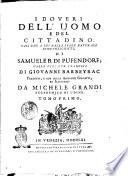 I doveri dell'uomo e del cittadino. Tali che a lui dalla legge naturale sono prescritti, di Samuele B. di Pufendorf; dalla versione francese di Giovanni Barbeyrac tradotti, e con molte aggiunte corretti, ed illustrati da Michele Grandi accademico di Udine. Tomo primo [-terzo]