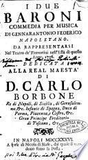 I due baroni commedia per musica di Gennarantonio Federico napoletano. Da rappresentarsi nel Teatro de' Fiorentini nell'està di questo anno 1736. Dedicata alla ... maestà di d. Carlo Borbone ...