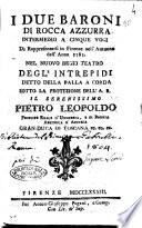 I due baroni di Rocca Azzurra intermezzo a cinque voci da rappresentarsi in Firenze nell'autunno dell'anno 1783. Nel nuovo regio teatro degl'Intrepidi detto della Palla a corda sotto la protezione dell'A.R. ... Pietro Leopoldo ... gran-duca di Toscana ec. ec. ec