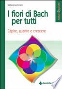 I fiori di Bach per tutti. Capire, guarire e crescere