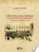 I Fratelli Bandiera. Racconto documentato. Così come si svoldero i fatti