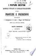 I futuri destini degli stati e delle nazioni ovvero profezie e predizioni riguardanti i rivolgimenti di tutti i regni dell'universo sino alla fine del mondo