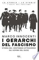 I gerarchi del fascismo. Storia del ventennio attraverso gli uomini del duce