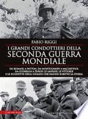 I grandi condottieri della seconda guerra mondiale. Da Rommel a Patton, da Guderian a Zukov, le imprese, le vittorie e le sconfitte degli uomini che hanno scritto la storia
