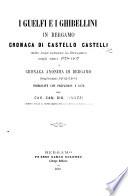 I Guelfi e i Ghibellini in Bergamo cronaca di Castello Castelli delle cose occorse in Bergamo negli anni 1378-1407 e cronaca anonima di Bergamo degli anni 1402-1484 pubblicate con prefazione e note dal Cav. Gio. Finazzi