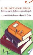 I libri sono figli ribelli. Tappe e segreti dell'avventura editoriale