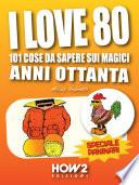 I LOVE 80: 101 Cose da Sapere sui Magici Anni Ottanta. Speciale Paninari (con le foto originali del periodo)