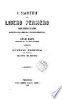 I martiri del libero pensiero corso pubblico di lezioni date nella sala del gran consiglio di Ginevra da Giulio Barni professore nell'accademia di Ginevra e tradotte da Gustavo Frigyesi