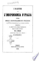 I martiri per l'indipendenza d'Italia Storia degli sconvolgimenti italiani dal 1815 all'annessione dell'Italia centrale al Piemonte corredata di brevi cennistorico-biografici sulla R. casa di Savoja