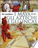 I Maya, gli Aztechi e gli Incas. Vita quotidiana. Scoprire la storia