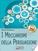 I Meccanismi Della Persuasione. Come Diventare Eccellenti Persuasori e Muovere gli Altri nella Nostra Direzione. (Ebook Italiano - Anteprima Gratis)