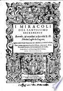 I miracoli del santissimo sacramento raccolti, & mandati in luce dal R.D. Nicola Laghi da Lugano, ... Con nuoua aggiunta di molte historie, auertenze, & instruttioni intorno alla communione, & messa, et altri discorsi vtilissimi ad ogni fedel christiano