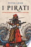 I pirati. Un ritratto dei predoni del mare dall'antichità ai nostri giorni
