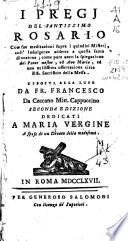 I pregj del Santissimo Rosario con sue meditazioni sopra i quindici Misterj, coll' indulgenze addette a questa santa divozione; come pure anco la spiegazione del Pater noster, ed Ave Maria, ed una utilissima osservazione circa il Sacrificio della Messa. Esposti alla luce da fr. Francesco da Ceccano min. cappuccino