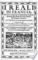 I Reali di Francia, Ne' quali si contiene la Generatione degli Imperatori, Rè, Duchi, Prencipi, Baroni, & Paladini di Francia; Con le Imprese grandi, e battaglie da loro fatte. Cominciando da Costantino Imperatore, fino ad'Orlando, Conte d'Anglante. In questa noun impressione purgati diligentemente da infiniti errori si della stampa, comme della lingua, e ridotti alla vera lettione, [et] intelligenza de' sensi