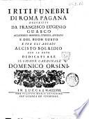 I Riti funebri di Roma pagana descritti da Francesco Eugenio Guasco accademico Immobile, Etrusco, Affidato e del Buon Gusto e fra gli arcadi Alcisto Solaidio, con le note. Dedicati a ... Domenico Orsini