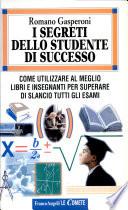 I segreti dello studente di successo. Come utilizzare al meglio libri e insegnanti per superare di slancio tutti gli esami