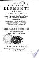 I sei primi elementi della geometria piana a cui si aggiugne alcun saggio de' molti usi, che le proposizioni elementari somministrano alla fisica, alla meccanica, all'astronomia, e ad altre parti della matematica di Leonardo Ximenes ...
