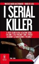 I serial killer. Il volto segreto degli assassini seriali: chi sono e cosa pensano? Come e perché uccidono? La riabilitazione è possibile?