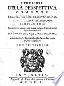 I tre libri della perspettiua commune dell'illustriss. et reuerendiss. monsign. Gioanni arciuescouo Cantuariense nuouamente tradotti nella lingua italiana, & accresciuti di figure, & annotationi da Gio. Paolo Gallucci ..