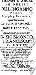 I trionfi d'amore ne deliri dell'inganno ouero la propria passione accieca, opera tragicomica di Luca Raimondi ... All'illustriss. ... Sigismondo Francesco d'Este